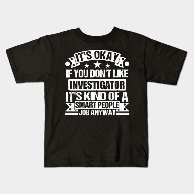 Investigator lover It's Okay If You Don't Like Investigator It's Kind Of A Smart People job Anyway Kids T-Shirt by Benzii-shop 